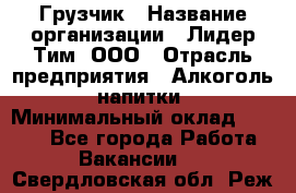 Грузчик › Название организации ­ Лидер Тим, ООО › Отрасль предприятия ­ Алкоголь, напитки › Минимальный оклад ­ 7 000 - Все города Работа » Вакансии   . Свердловская обл.,Реж г.